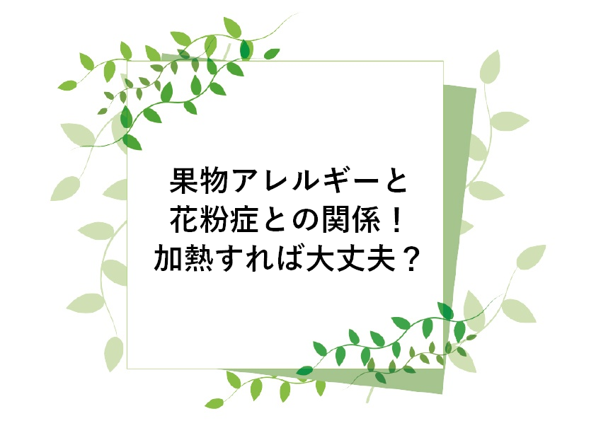 果物アレルギーと花粉症との関係！加熱すれば大丈夫？